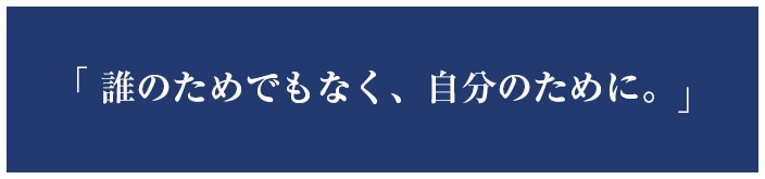 誰のためでもなく、自分のために。
